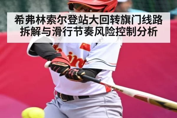 希弗林索尔登站大回转旗门线路拆解与滑行节奏风险控制分析
