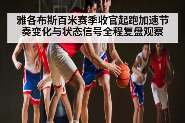 雅各布斯百米赛季收官起跑加速节奏变化与状态信号全程复盘观察